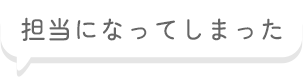 担当になってしまった