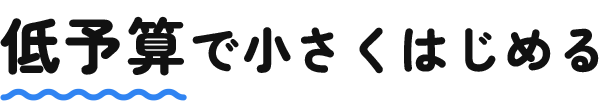 低予算で小さくはじめる