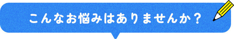 こんなお悩みはありませんか？